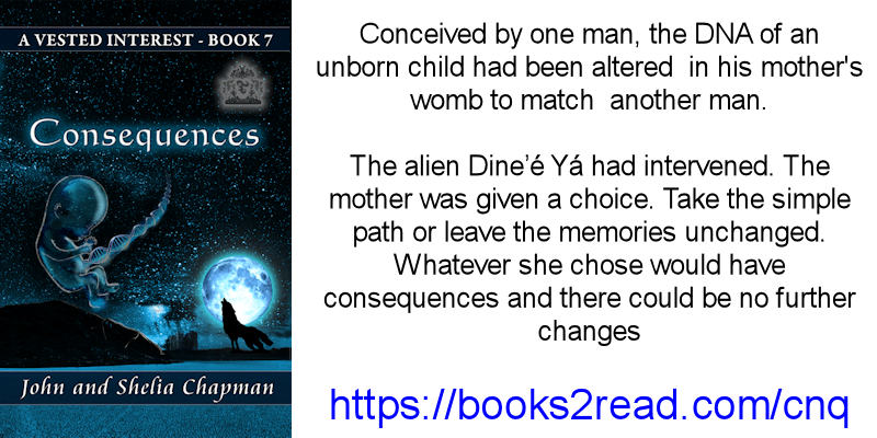 Consequences - A Vested Interest series book 7. Conceived by one man, the DNA of an unborn child had been altered in his mother's womb to match another man. The alien Dine’é Yá had intervened. The mother was given a choice. Take the simple path or leave the memories unchanged. Whatever she chose would have consequences and there could be no further changes.